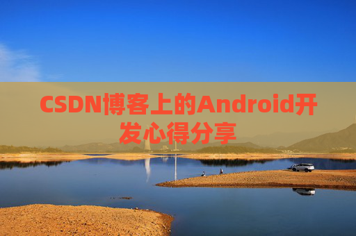 CSDN博客上的Android开发心得分享